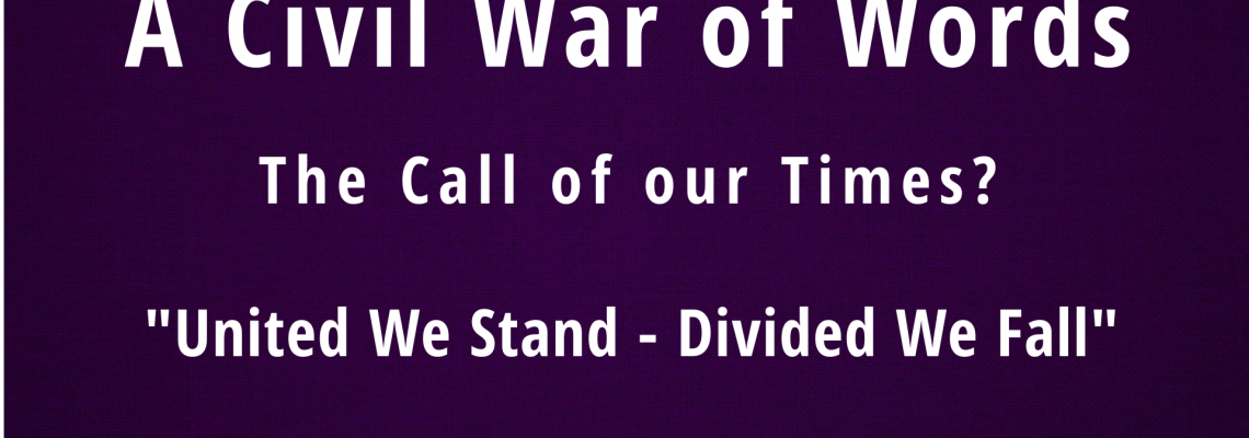 A CIVIL WAR OF WORDS The Call of Our Times? “United We Stand - Divided We Fall”